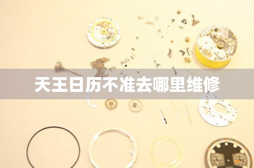  天王日历不准去哪里维修 手表维修知识库