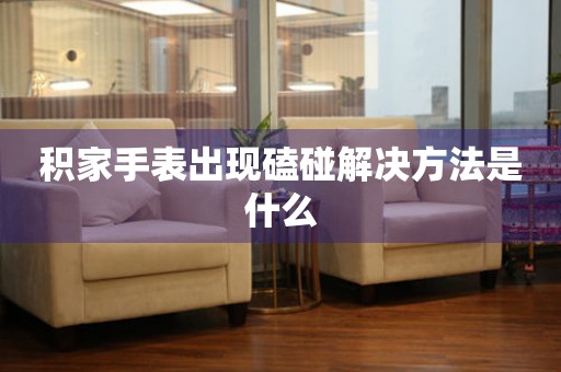  积家手表出现磕碰解决方法是什么 手表维修知识库