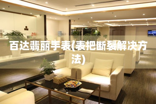  百达翡丽手表(表把断裂解决方法) 手表维修知识库