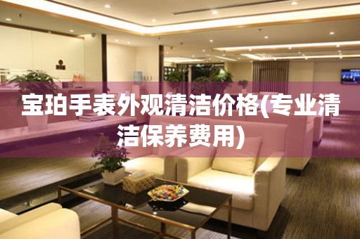  宝珀手表外观清洁价格(专业清洁保养费用) 手表维修知识库