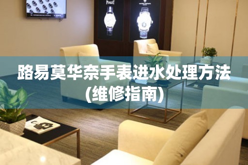  路易莫华奈手表进水处理方法(维修指南) 手表维修知识库