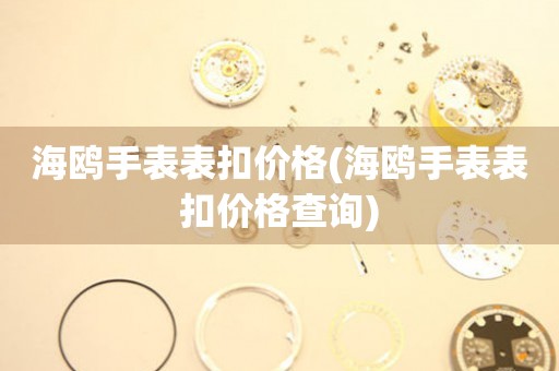  海鸥手表表扣价格(海鸥手表表扣价格查询) 手表维修知识库