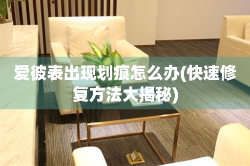  爱彼表出现划痕怎么办(快速修复方法大揭秘) 手表维修知识库
