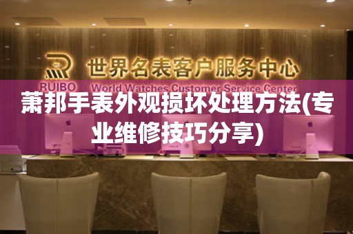  萧邦手表外观损坏处理方法(专业维修技巧分享) 手表维修知识库