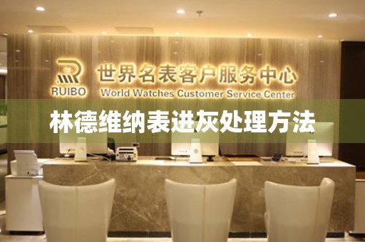  林德维纳表进灰处理方法 手表维修知识库