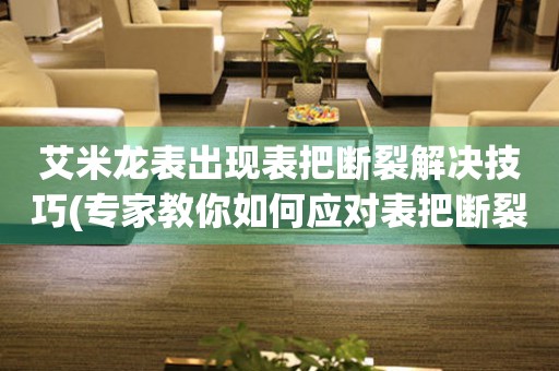  艾米龙表出现表把断裂解决技巧(专家教你如何应对表把断裂问题) 手表维修知识库