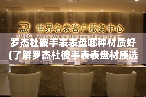  罗杰杜彼手表表盘哪种材质好(了解罗杰杜彼手表表盘材质选择的几个关键因素) 手表维修知识库