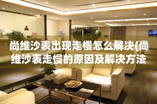  尚维沙表出现走慢怎么解决(尚维沙表走慢的原因及解决方法) 手表维修知识库