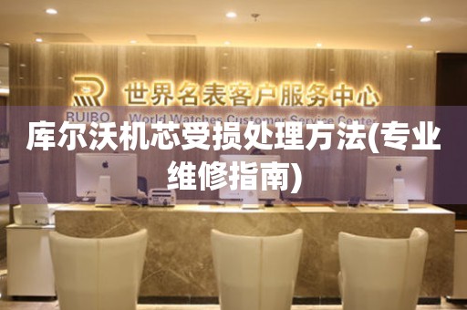  库尔沃机芯受损处理方法(专业维修指南) 手表维修知识库