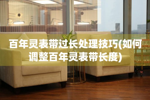  百年灵表带过长处理技巧(如何调整百年灵表带长度) 手表维修知识库