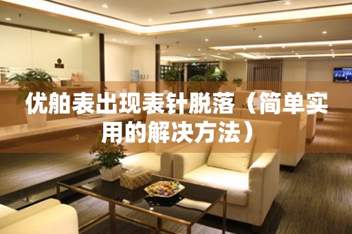  优舶表出现表针脱落（简单实用的解决方法） 手表维修知识库