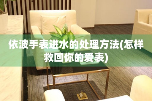  依波手表进水的处理方法(怎样救回你的爱表) 手表维修知识库