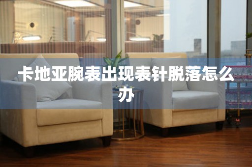  卡地亚腕表出现表针脱落怎么办 手表维修知识库