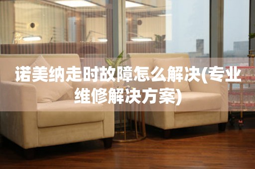  诺美纳走时故障怎么解决(专业维修解决方案) 手表维修知识库