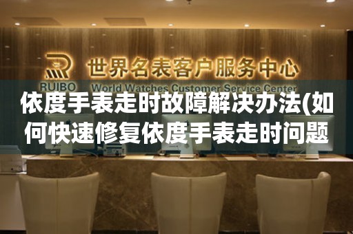  依度手表走时故障解决办法(如何快速修复依度手表走时问题) 手表维修知识库