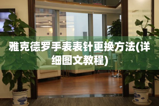  雅克德罗手表表针更换方法(详细图文教程) 手表维修知识库