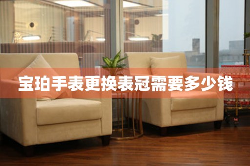  宝珀手表更换表冠需要多少钱 手表维修知识库