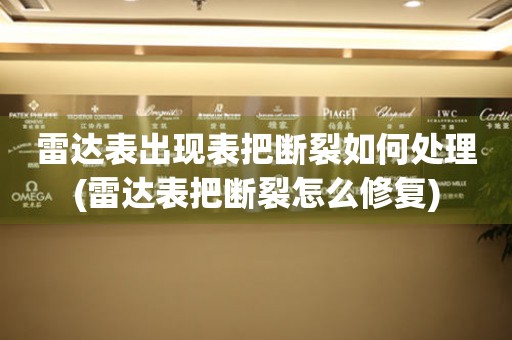  雷达表出现表把断裂如何处理(雷达表把断裂怎么修复) 手表维修知识库