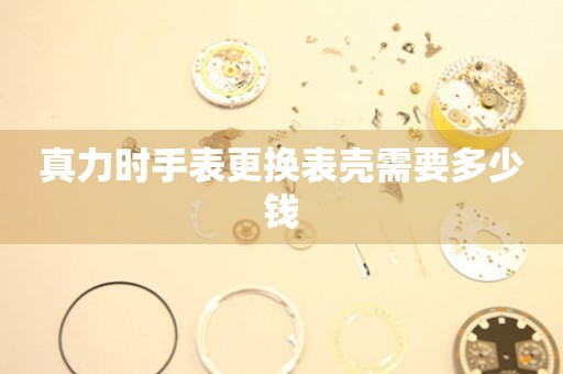  真力时手表更换表壳需要多少钱 手表维修知识库