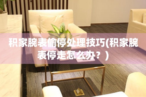  积家腕表偷停处理技巧(积家腕表停走怎么办？) 手表维修知识库