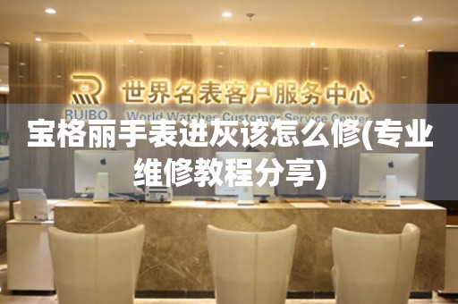  宝格丽手表进灰该怎么修(专业维修教程分享) 手表维修知识库