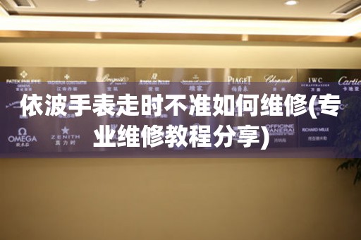  依波手表走时不准如何维修(专业维修教程分享) 手表维修知识库
