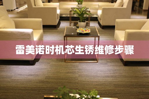  雷美诺时机芯生锈维修步骤 手表维修知识库