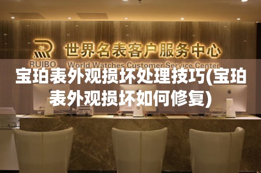  宝珀表外观损坏处理技巧(宝珀表外观损坏如何修复) 手表维修知识库