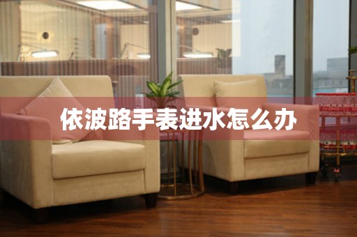  依波路手表进水怎么办 手表维修知识库