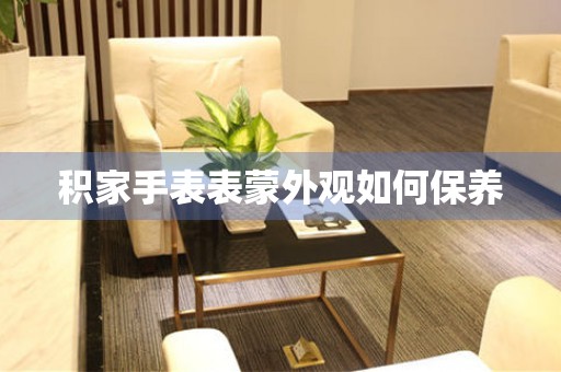  积家手表表蒙外观如何保养 手表维修知识库