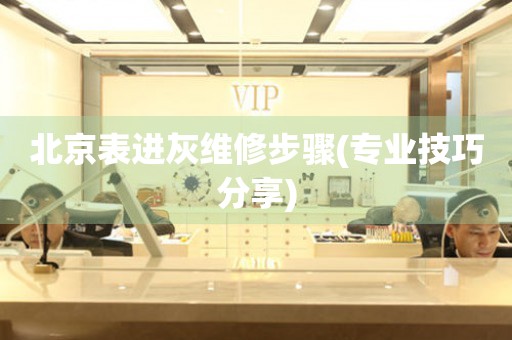  北京表进灰维修步骤(专业技巧分享) 手表维修知识库