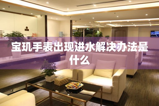  宝玑手表出现进水解决办法是什么 手表维修知识库