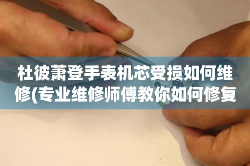  杜彼萧登手表机芯受损如何维修(专业维修师傅教你如何修复手表机芯问题) 手表维修知识库