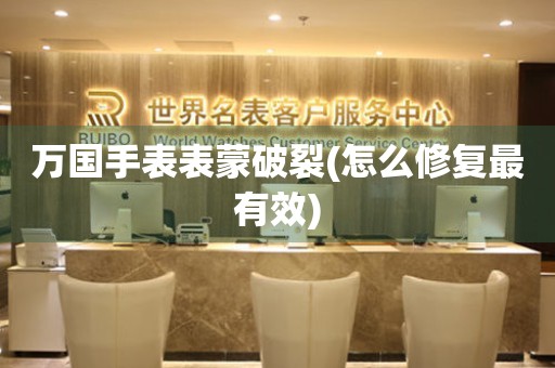  万国手表表蒙破裂(怎么修复最有效) 手表维修知识库