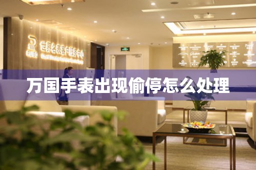  万国手表出现偷停怎么处理 手表维修知识库