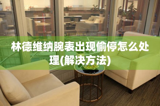  林德维纳腕表出现偷停怎么处理(解决方法) 手表维修知识库