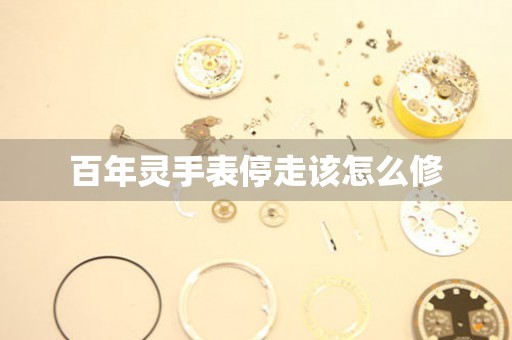  百年灵手表停走该怎么修 手表维修知识库