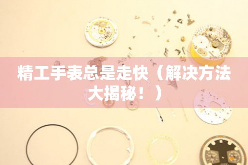  精工手表总是走快（解决方法大揭秘！） 手表维修知识库