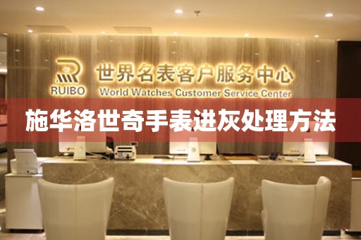  施华洛世奇手表进灰处理方法 手表维修知识库