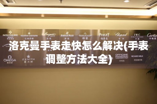  洛克曼手表走快怎么解决(手表调整方法大全) 手表维修知识库