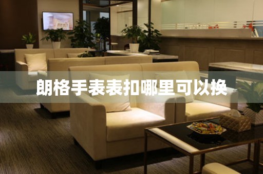  朗格手表表扣哪里可以换 手表维修知识库
