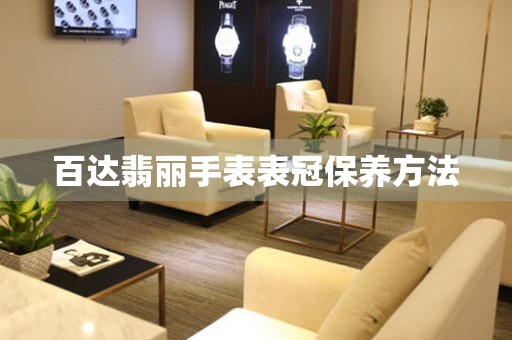  百达翡丽手表表冠保养方法 手表维修知识库
