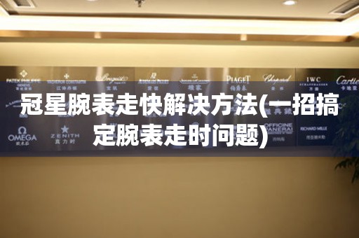  冠星腕表走快解决方法(一招搞定腕表走时问题) 手表维修知识库