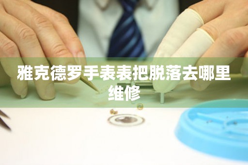  雅克德罗手表表把脱落去哪里维修 手表维修知识库