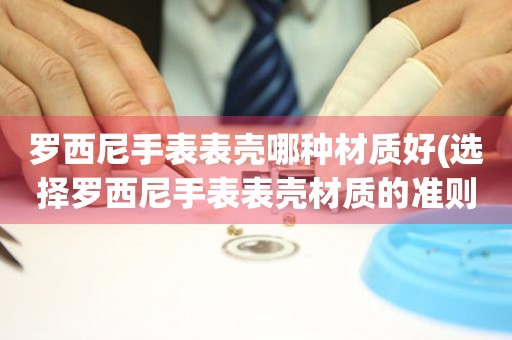  罗西尼手表表壳哪种材质好(选择罗西尼手表表壳材质的准则) 手表维修知识库