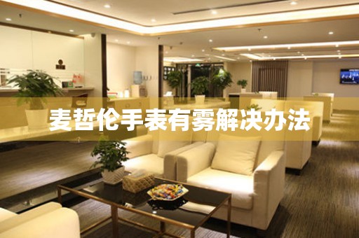  麦哲伦手表有雾解决办法 手表维修知识库