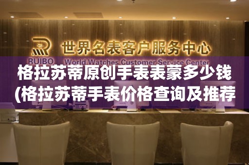  格拉苏蒂原创手表表蒙多少钱(格拉苏蒂手表价格查询及推荐) 手表维修知识库