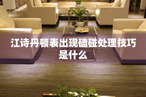  江诗丹顿表出现磕碰处理技巧是什么 手表维修知识库