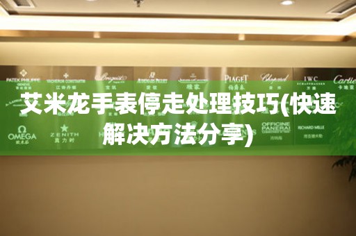 西藏艾米龙手表停走处理技巧(快速解决方法分享)