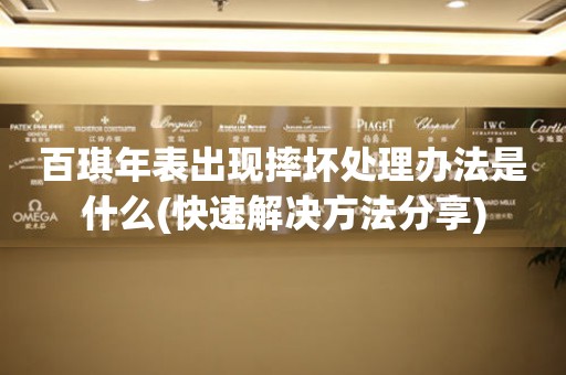  百琪年表出现摔坏处理办法是什么(快速解决方法分享) 手表维修知识库